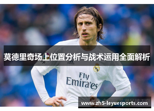 莫德里奇场上位置分析与战术运用全面解析