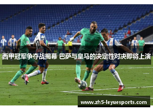 西甲冠军争夺战揭幕 巴萨与皇马的决定性对决即将上演 西甲冠军争夺战揭幕 巴萨与皇马的决定性对决即将上演