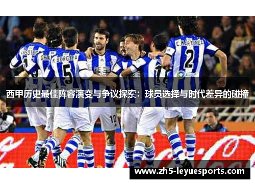 西甲历史最佳阵容演变与争议探索:球员选择与时代差异的碰撞 西甲历史最佳阵容演变与争议探索:球员选择与时代差异的碰撞