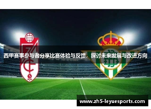 西甲赛事参与者分享比赛体验与反馈,探讨未来发展与改进方向 西甲赛事参与者分享比赛体验与反馈,探讨未来发展与改进方向