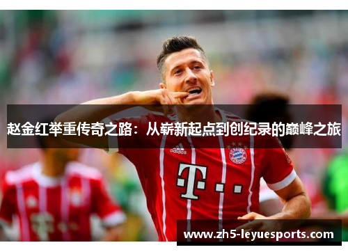 赵金红举重传奇之路：从崭新起点到创纪录的巅峰之旅