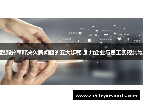 赵鹏分享解决欠薪问题的五大步骤 助力企业与员工实现共赢 赵鹏分享解决欠薪问题的五大步骤 助力企业与员工实现共赢