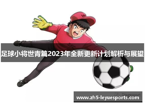 足球小将世青篇2023年全新更新计划解析与展望