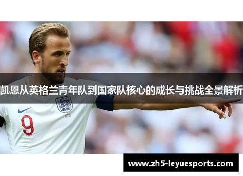 凯恩从英格兰青年队到国家队核心的成长与挑战全景解析 凯恩从英格兰青年队到国家队核心的成长与挑战全景解析