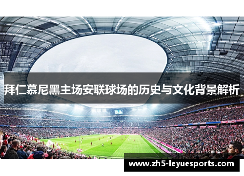 拜仁慕尼黑主场安联球场的历史与文化背景解析