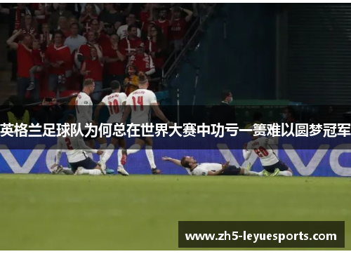 英格兰足球队为何总在世界大赛中功亏一篑难以圆梦冠军