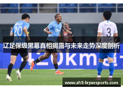 辽足保级黑幕真相揭露与未来走势深度剖析 辽足保级黑幕真相揭露与未来走势深度剖析