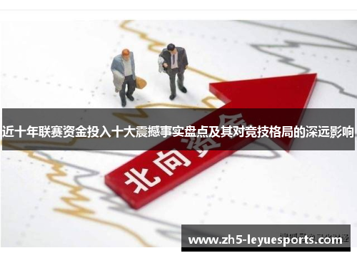 近十年联赛资金投入十大震撼事实盘点及其对竞技格局的深远影响 近十年联赛资金投入十大震撼事实盘点及其对竞技格局的深远影响