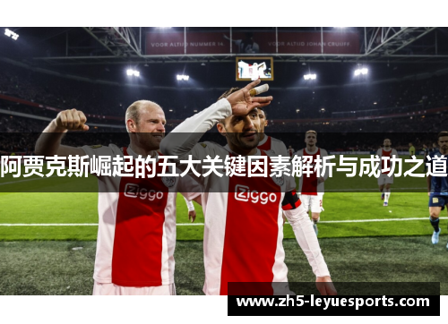 阿贾克斯崛起的五大关键因素解析与成功之道 阿贾克斯崛起的五大关键因素解析与成功之道