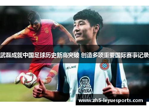 武磊成就中国足球历史新高突破 创造多项重要国际赛事记录 武磊成就中国足球历史新高突破 创造多项重要国际赛事记录