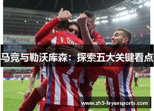 马竞与勒沃库森：探索五大关键看点