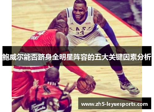 鲍威尔能否跻身全明星阵容的五大关键因素分析