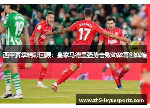 西甲赛季精彩回顾：皇家马德里强势击败劲敌再创辉煌