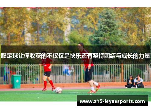踢足球让你收获的不仅仅是快乐还有坚持团结与成长的力量