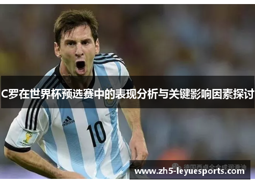 C罗在世界杯预选赛中的表现分析与关键影响因素探讨