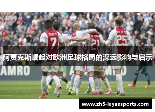 阿贾克斯崛起对欧洲足球格局的深远影响与启示