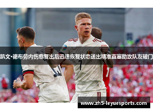 凯文·德布劳内伤愈复出后迅速恢复状态送出精准直塞助攻队友破门 凯文·德布劳内伤愈复出后迅速恢复状态送出精准直塞助攻队友破门