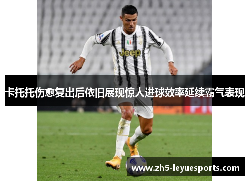 卡托托伤愈复出后依旧展现惊人进球效率延续霸气表现 卡托托伤愈复出后依旧展现惊人进球效率延续霸气表现