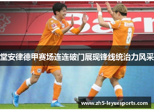 堂安律德甲赛场连连破门展现锋线统治力风采