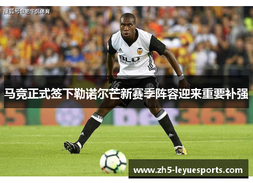 马竞正式签下勒诺尔芒新赛季阵容迎来重要补强