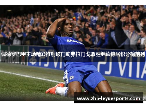 佩德罗巴甲主场精彩推射破门助弗拉门戈取胜继续稳居积分榜前列